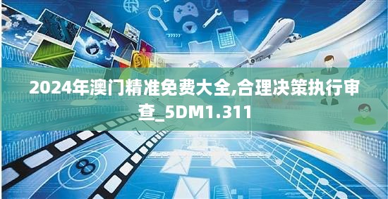 2024年澳門精準(zhǔn)免費(fèi)大全,合理決策執(zhí)行審查_5DM1.311