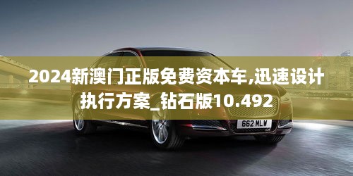 2024新澳門(mén)正版免費(fèi)資本車,迅速設(shè)計(jì)執(zhí)行方案_鉆石版10.492