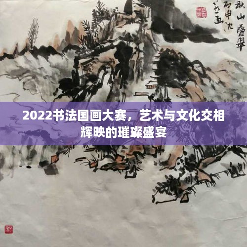 2022書法國畫大賽，藝術(shù)與文化交相輝映的璀璨盛宴