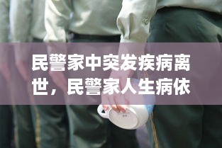 民警家中突發(fā)疾病離世，民警家人生病依然堅守崗位 