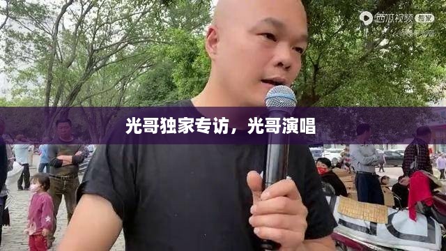 光哥獨(dú)家專(zhuān)訪，光哥演唱 