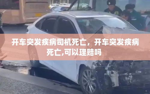 開車突發(fā)疾病司機(jī)死亡，開車突發(fā)疾病死亡,可以理賠嗎 