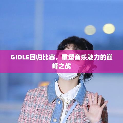 GIDLE回歸比賽，重塑音樂(lè)魅力的巔峰之戰(zhàn)