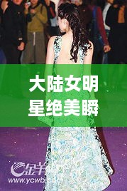 大陸女明星絕美瞬間，星光璀璨下的美麗風采