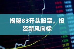 揭秘83開頭股票，投資新風(fēng)向標