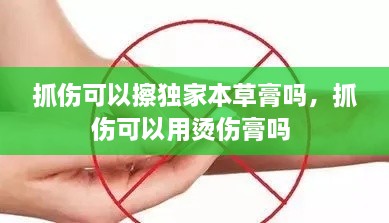 抓傷可以擦獨家本草膏嗎，抓傷可以用燙傷膏嗎 