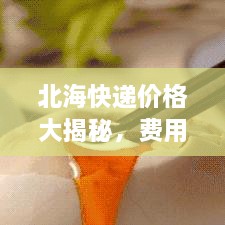 北?？爝f價(jià)格大揭秘，費(fèi)用結(jié)構(gòu)一目了然，輕松寄送無(wú)憂！