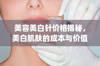 美容美白針價格揭秘，美白肌膚的成本與價值解析