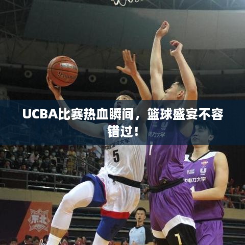 UCBA比賽熱血瞬間，籃球盛宴不容錯過！