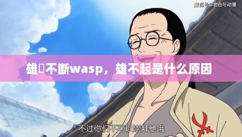 雄獣不斷wasp，雄不起是什么原因 