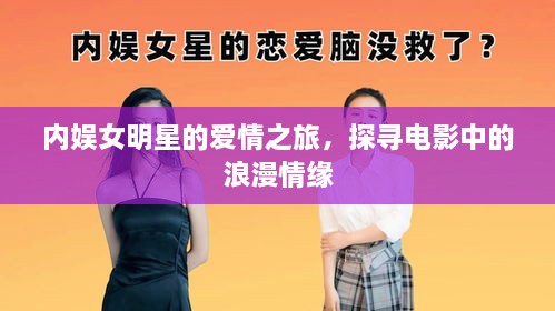 內(nèi)娛女明星的愛(ài)情之旅，探尋電影中的浪漫情緣