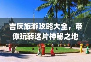 吉慶旅游攻略大全，帶你玩轉(zhuǎn)這片神秘之地！