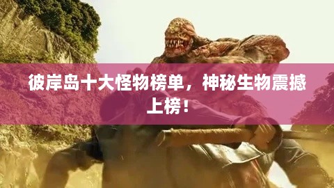 彼岸島十大怪物榜單，神秘生物震撼上榜！