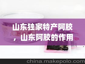 山東獨家特產(chǎn)阿膠，山東阿膠的作用和功效 