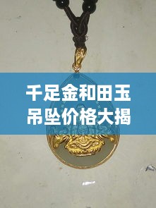 千足金和田玉吊墜價(jià)格大揭秘，最新行情解析，讓您輕松選購(gòu)！