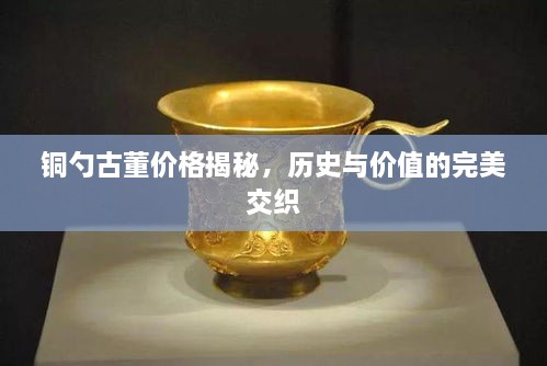 銅勺古董價格揭秘，歷史與價值的完美交織