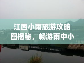 江西小雨旅游攻略圖揭秘，暢游雨中小城的絕美風(fēng)光