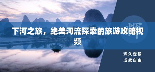 下河之旅，絕美河流探索的旅游攻略視頻