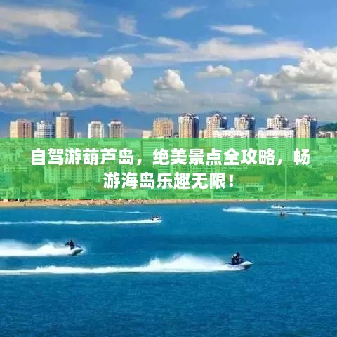 自駕游葫蘆島，絕美景點(diǎn)全攻略，暢游海島樂趣無限！