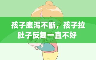 孩子腹瀉不斷，孩子拉肚子反復(fù)一直不好 