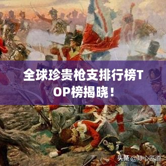 全球珍貴槍支排行榜TOP榜揭曉！