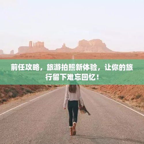 前任攻略，旅游拍照新體驗，讓你的旅行留下難忘回憶！