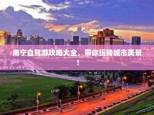 南寧自駕游攻略大全，帶你玩轉(zhuǎn)城市美景！