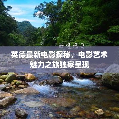 英德最新電影探秘，電影藝術(shù)魅力之旅獨(dú)家呈現(xiàn)