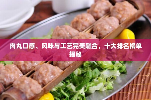 肉丸口感、風(fēng)味與工藝完美融合，十大排名榜單揭秘