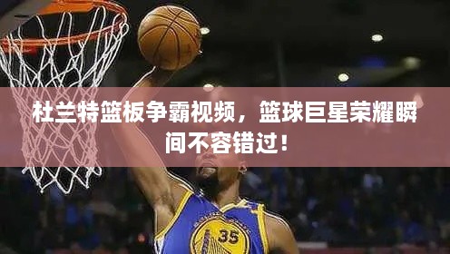 杜蘭特籃板爭霸視頻，籃球巨星榮耀瞬間不容錯(cuò)過！