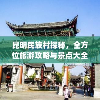 昆明民族村探秘，全方位旅游攻略與景點大全