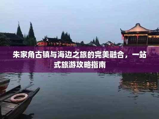 朱家角古鎮(zhèn)與海邊之旅的完美融合，一站式旅游攻略指南