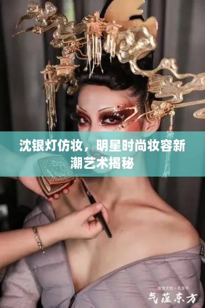 沈銀燈仿妝，明星時尚妝容新潮藝術(shù)揭秘