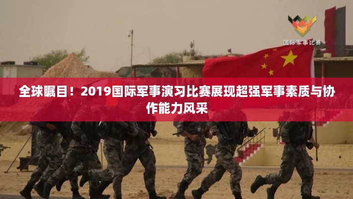 全球矚目！2019國際軍事演習(xí)比賽展現(xiàn)超強(qiáng)軍事素質(zhì)與協(xié)作能力風(fēng)采