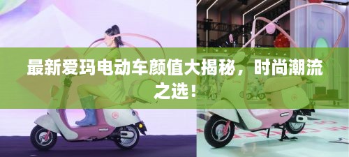 最新愛瑪電動(dòng)車顏值大揭秘，時(shí)尚潮流之選！