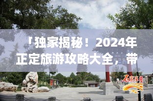 「獨(dú)家揭秘！2024年正定旅游攻略大全，帶你暢游古城魅力！」