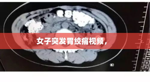 女子突發(fā)胃絞痛視頻， 