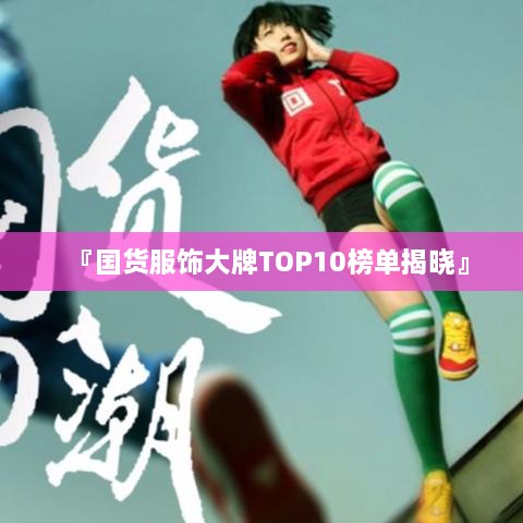 『國(guó)貨服飾大牌TOP10榜單揭曉』