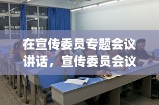 在宣傳委員專題會議講話，宣傳委員會議新聞稿 