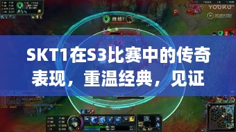 SKT1在S3比賽中的傳奇表現(xiàn)，重溫經(jīng)典，見證榮耀瞬間