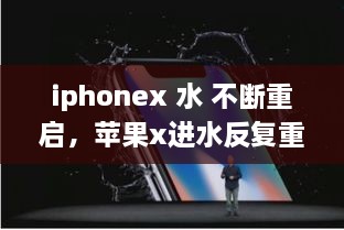 iphonex 水 不斷重啟，蘋果x進水反復(fù)重啟 