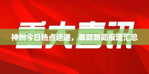 神州今日熱點(diǎn)速遞，最新新聞報(bào)道匯總