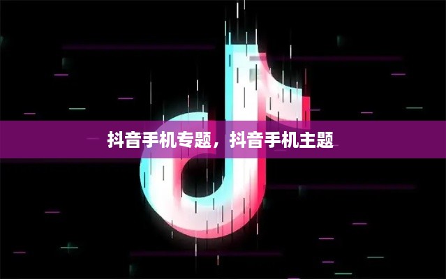 抖音手機專題，抖音手機主題 