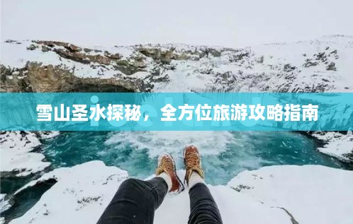 雪山圣水探秘，全方位旅游攻略指南