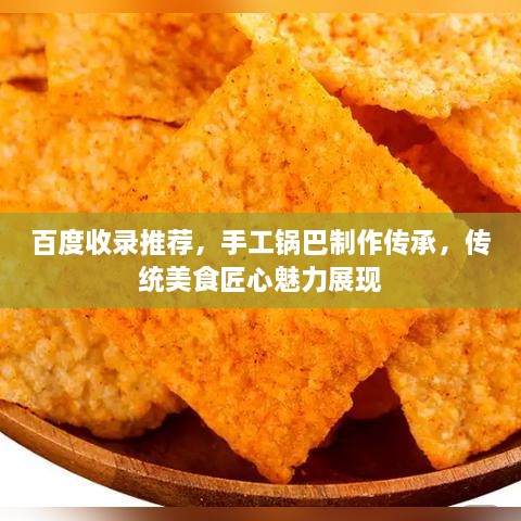 百度收錄推薦，手工鍋巴制作傳承，傳統(tǒng)美食匠心魅力展現(xiàn)