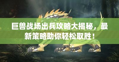 巨獸戰(zhàn)場出兵攻略大揭秘，最新策略助你輕松取勝！