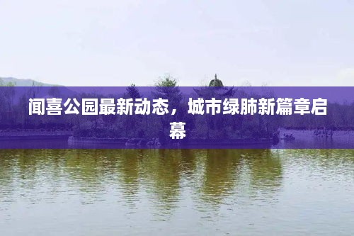 聞喜公園最新動態(tài)，城市綠肺新篇章啟幕