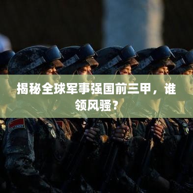 揭秘全球軍事強(qiáng)國(guó)前三甲，誰領(lǐng)風(fēng)騷？