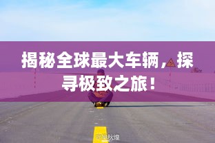 揭秘全球最大車輛，探尋極致之旅！