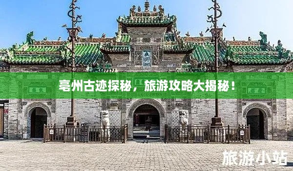 亳州古跡探秘，旅游攻略大揭秘！